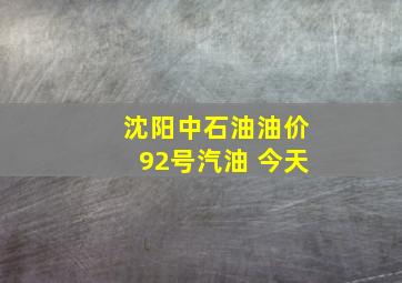 沈阳中石油油价92号汽油 今天